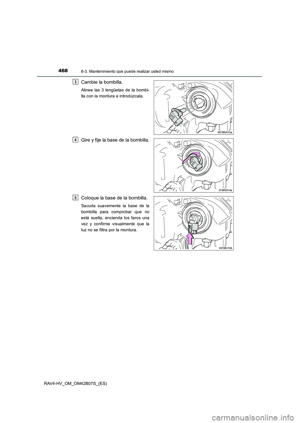 TOYOTA RAV4 HYBRID 2017  Manual del propietario (in Spanish) 4686-3. Mantenimiento que puede realizar usted mismo
RAV4-HV_OM_OM42B07S_(ES)
Cambie la bombilla.
Alinee las 3 lengüetas de la bombi-
lla con la montura e introdúzcala.
Gire y fije la base de la bom