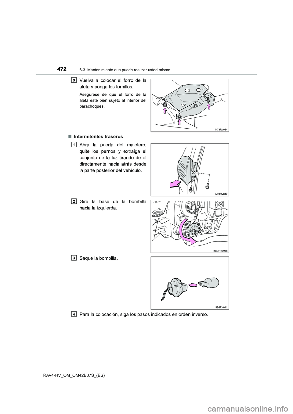 TOYOTA RAV4 HYBRID 2017  Manual del propietario (in Spanish) 4726-3. Mantenimiento que puede realizar usted mismo
RAV4-HV_OM_OM42B07S_(ES)
Vuelva a colocar el forro de la
aleta y ponga los tornillos.
Asegúrese de que el forro de la
aleta esté bien sujeto al i
