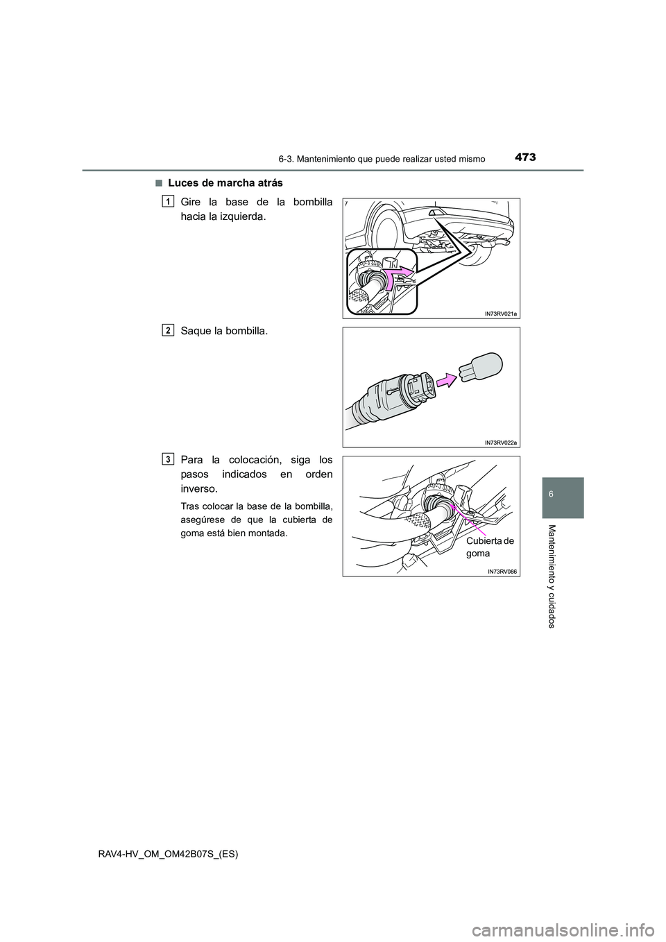 TOYOTA RAV4 HYBRID 2017  Manual del propietario (in Spanish) 4736-3. Mantenimiento que puede realizar usted mismo
RAV4-HV_OM_OM42B07S_(ES)
6
Mantenimiento y cuidados
■Luces de marcha atrásGire la base de la bombilla
hacia la izquierda.
Saque la bombilla.
Par
