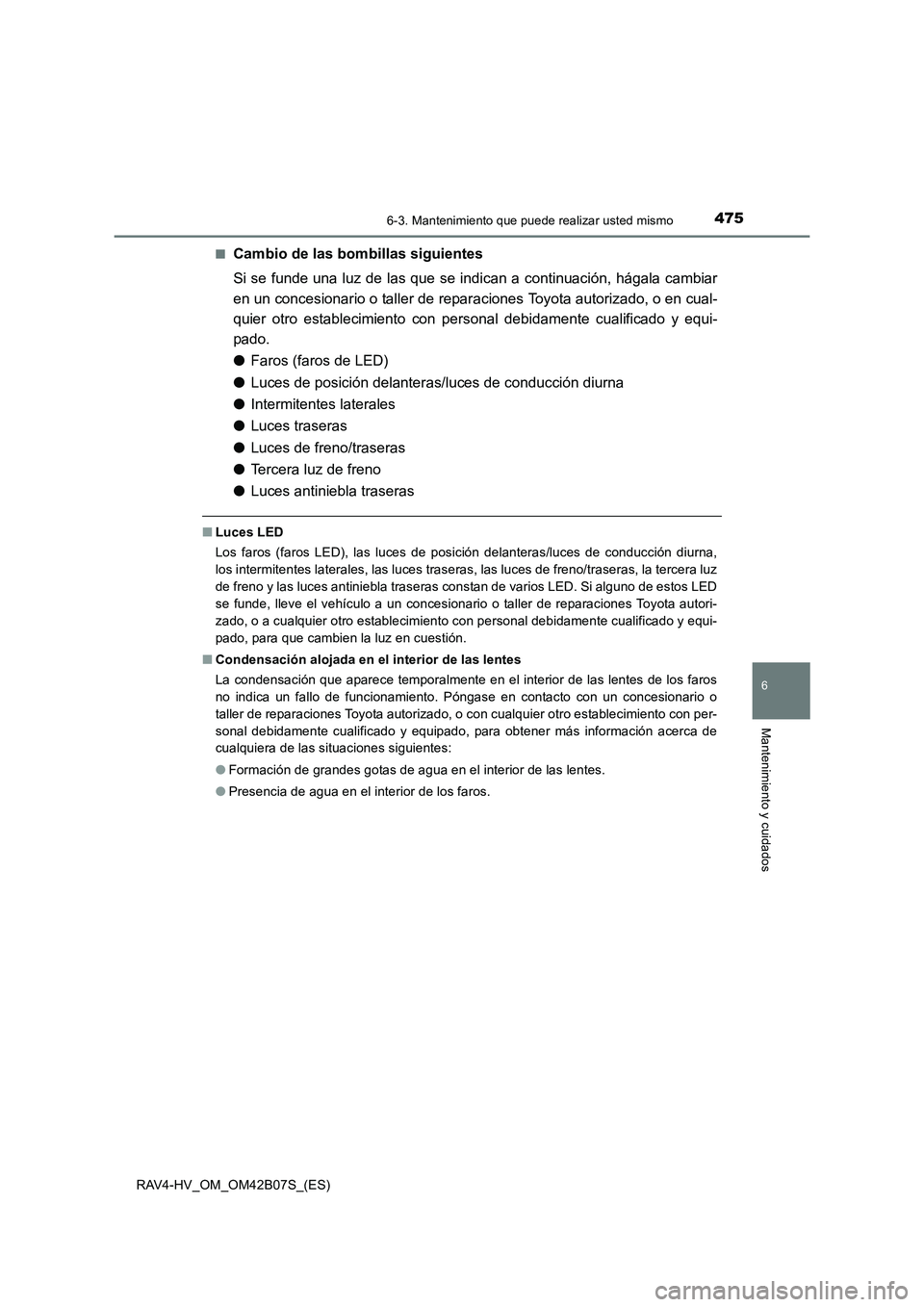 TOYOTA RAV4 HYBRID 2017  Manual del propietario (in Spanish) 4756-3. Mantenimiento que puede realizar usted mismo
RAV4-HV_OM_OM42B07S_(ES)
6
Mantenimiento y cuidados
■Cambio de las bombillas siguientes
Si se funde una luz de las que se indican a continuación
