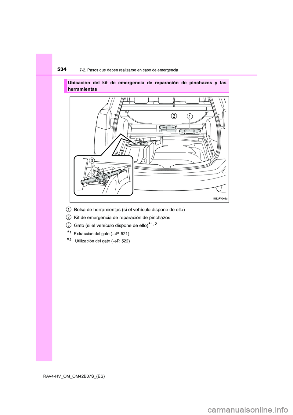 TOYOTA RAV4 HYBRID 2017  Manual del propietario (in Spanish) 5347-2. Pasos que deben realizarse en caso de emergencia
RAV4-HV_OM_OM42B07S_(ES)
Bolsa de herramientas (si el vehículo dispone de ello)
Kit de emergencia de reparación de pinchazos
Gato (si el veh