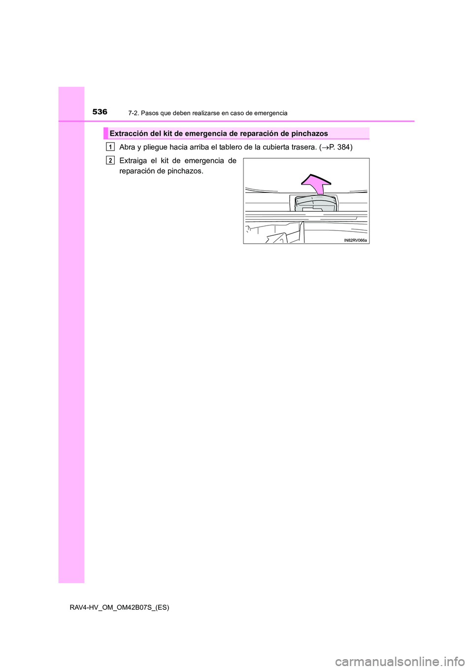 TOYOTA RAV4 HYBRID 2017  Manual del propietario (in Spanish) 5367-2. Pasos que deben realizarse en caso de emergencia
RAV4-HV_OM_OM42B07S_(ES)
Abra y pliegue hacia arriba el tablero de la cubierta trasera. (→P. 384)
Extraiga el kit de emergencia de
reparació