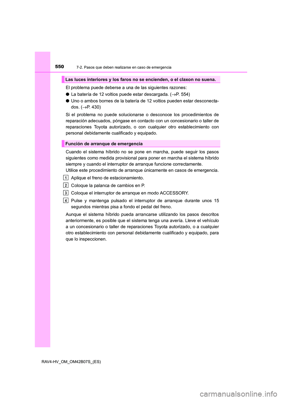TOYOTA RAV4 HYBRID 2017  Manual del propietario (in Spanish) 5507-2. Pasos que deben realizarse en caso de emergencia
RAV4-HV_OM_OM42B07S_(ES)
El problema puede deberse a una de las siguientes razones:
●La batería de 12 voltios puede estar descargada. ( →P