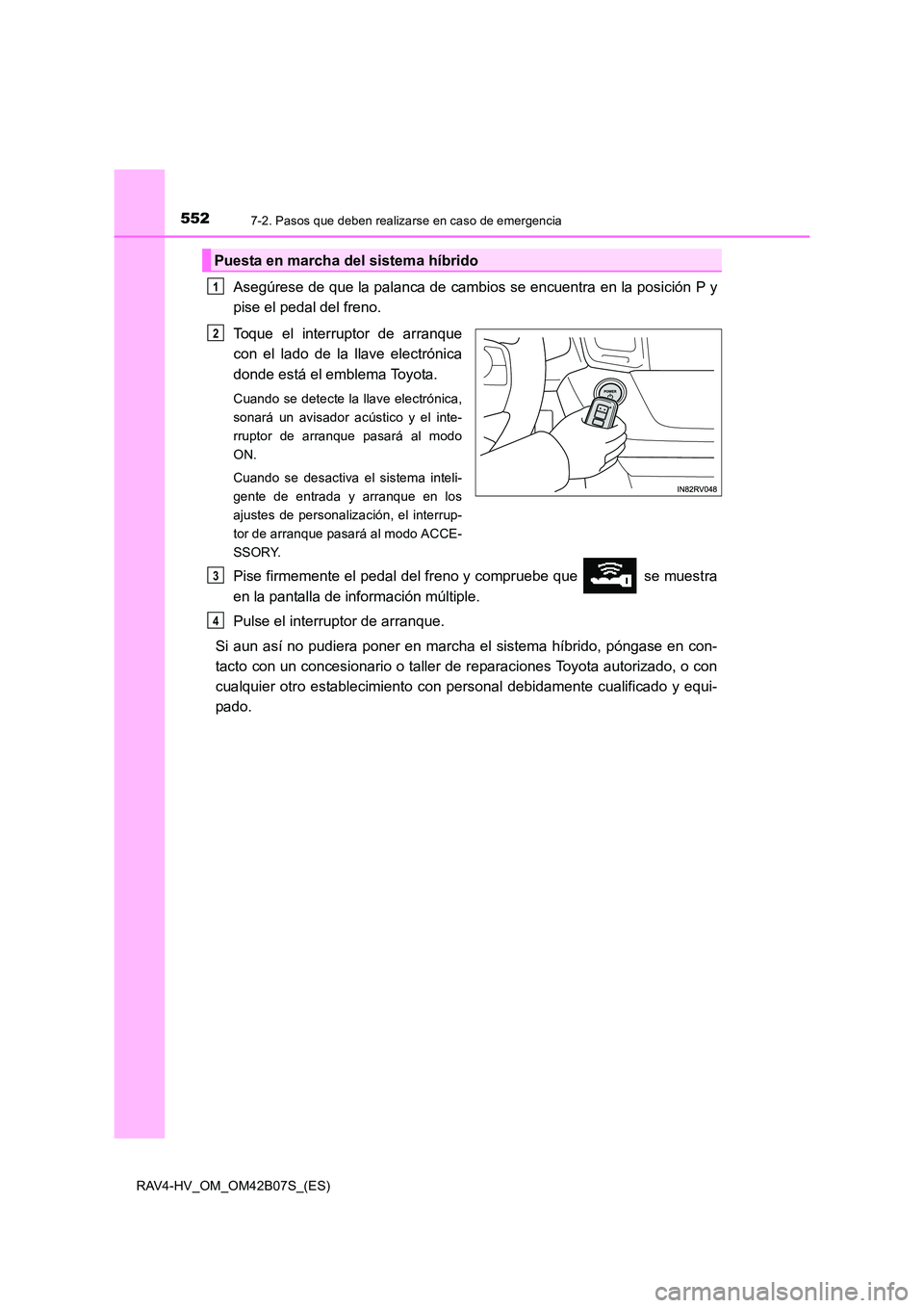 TOYOTA RAV4 HYBRID 2017 Manual del propietario (in Spanish) 5527-2. Pasos que deben realizarse en caso de emergencia
RAV4-HV_OM_OM42B07S_(ES)
Asegúrese de que la palanca de cambios se encuentra en la posición P y
pise el pedal del freno.
Toque el interruptor TOYOTA RAV4 HYBRID 2017 Manual del propietario (in Spanish) 5527-2. Pasos que deben realizarse en caso de emergencia
RAV4-HV_OM_OM42B07S_(ES)
Asegúrese de que la palanca de cambios se encuentra en la posición P y
pise el pedal del freno.
Toque el interruptor