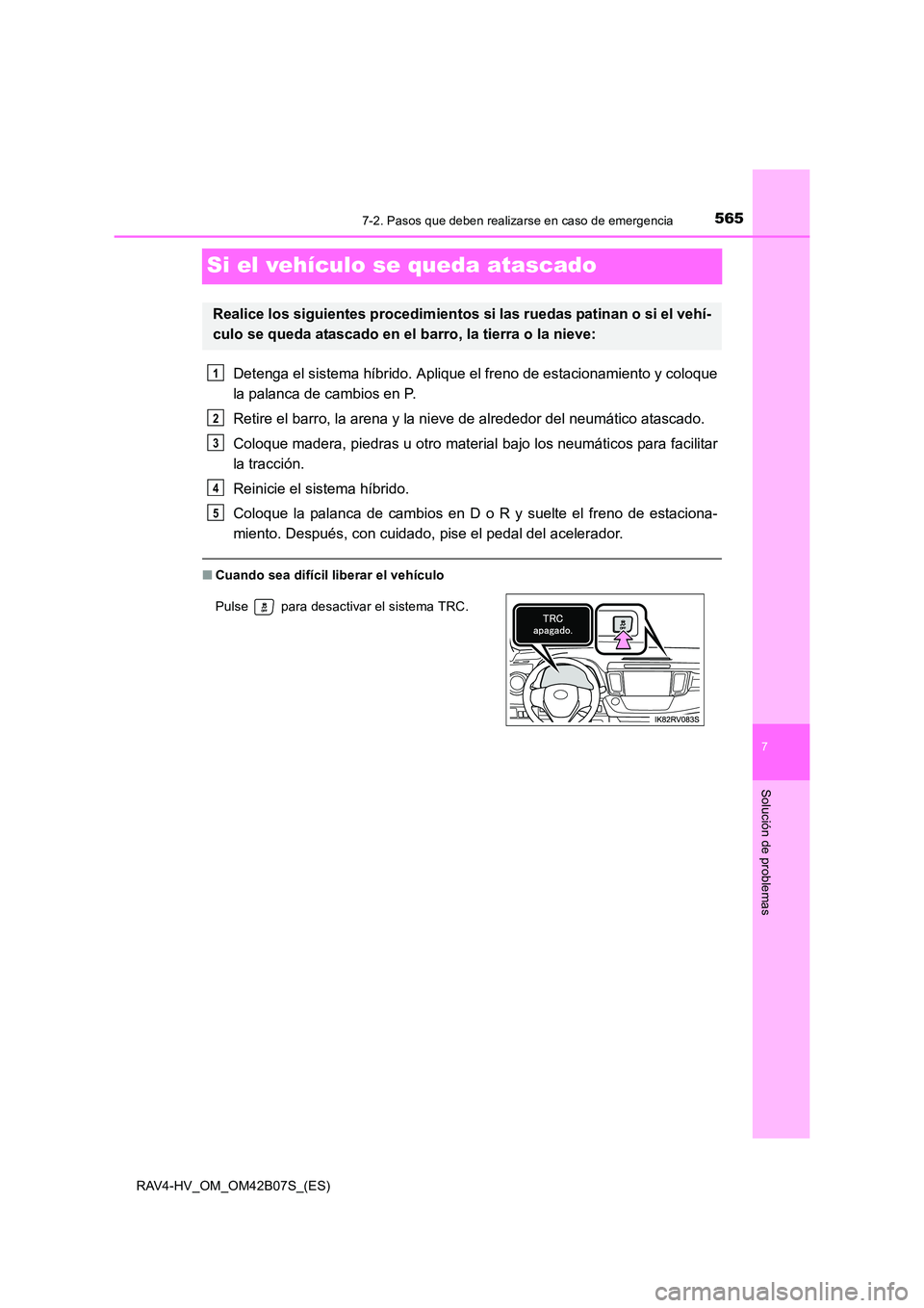 TOYOTA RAV4 HYBRID 2017  Manual del propietario (in Spanish) 5657-2. Pasos que deben realizarse en caso de emergencia
RAV4-HV_OM_OM42B07S_(ES)
7
Solución de problemas
Si el vehículo se queda atascado
Detenga el sistema híbrido. Aplique el freno de estacionam