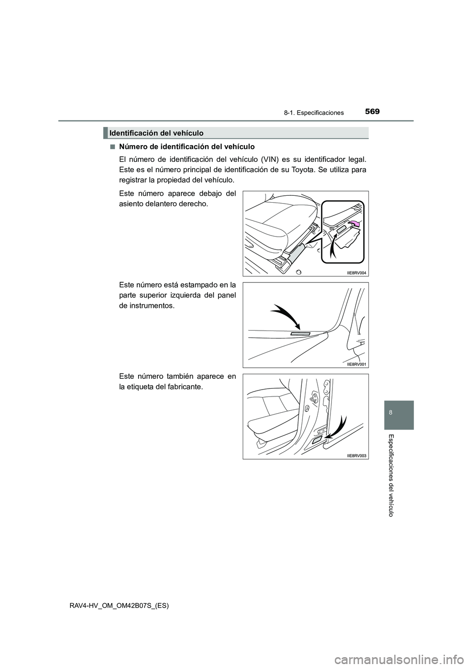 TOYOTA RAV4 HYBRID 2017  Manual del propietario (in Spanish) 5698-1. Especificaciones
RAV4-HV_OM_OM42B07S_(ES)
8
Especificaciones del vehículo
■Número de identificación del vehículo
El número de identificación del vehículo (VIN) es su identificador leg