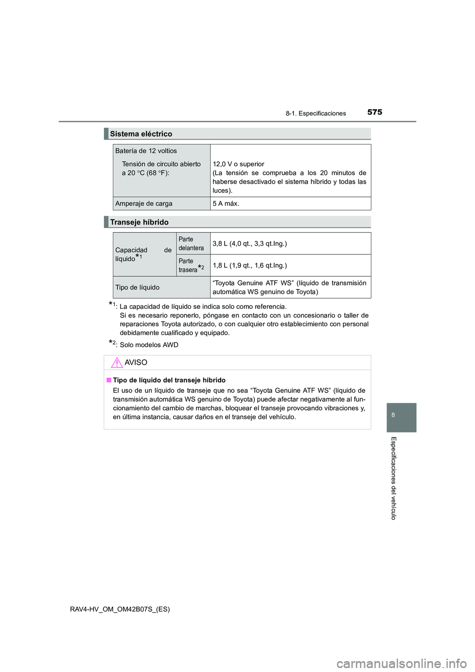TOYOTA RAV4 HYBRID 2017 Manual del propietario (in Spanish) 5758-1. Especificaciones
RAV4-HV_OM_OM42B07S_(ES)
8
Especificaciones del vehículo
*1: La capacidad de líquido se indica solo como referencia. Si es necesario reponerlo, póngase en contacto con un c TOYOTA RAV4 HYBRID 2017 Manual del propietario (in Spanish) 5758-1. Especificaciones
RAV4-HV_OM_OM42B07S_(ES)
8
Especificaciones del vehículo
*1: La capacidad de líquido se indica solo como referencia. Si es necesario reponerlo, póngase en contacto con un c