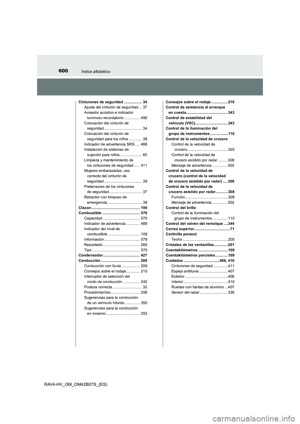 TOYOTA RAV4 HYBRID 2017 Manual del propietario (in Spanish) 600Índice alfabético
RAV4-HV_OM_OM42B07S_(ES)
Cinturones de seguridad ................. 34Ajuste del cinturón de seguridad ... 37
Avisador acústico e indicador luminoso recordatorio .............. TOYOTA RAV4 HYBRID 2017 Manual del propietario (in Spanish) 600Índice alfabético
RAV4-HV_OM_OM42B07S_(ES)
Cinturones de seguridad ................. 34Ajuste del cinturón de seguridad ... 37
Avisador acústico e indicador luminoso recordatorio ..............