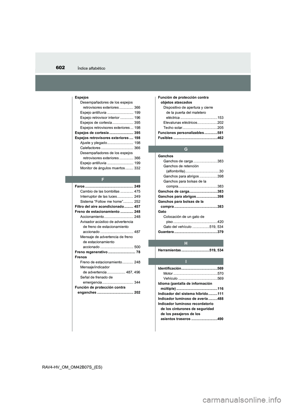 TOYOTA RAV4 HYBRID 2017  Manual del propietario (in Spanish) 602Índice alfabético
RAV4-HV_OM_OM42B07S_(ES)
EspejosDesempañadores de los espejos 
retrovisores exteriores .............. 366
Espejo antilluvia .......................... 199
Espejo retrovisor int