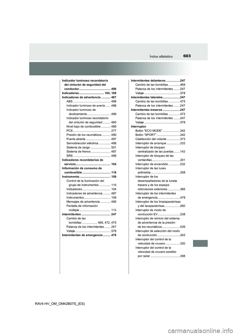 TOYOTA RAV4 HYBRID 2017  Manual del propietario (in Spanish) 603Índice alfabético
RAV4-HV_OM_OM42B07S_(ES)
Indicador luminoso recordatorio del cinturón de seguridad del 
conductor...................................... 490
Indicadores ........................