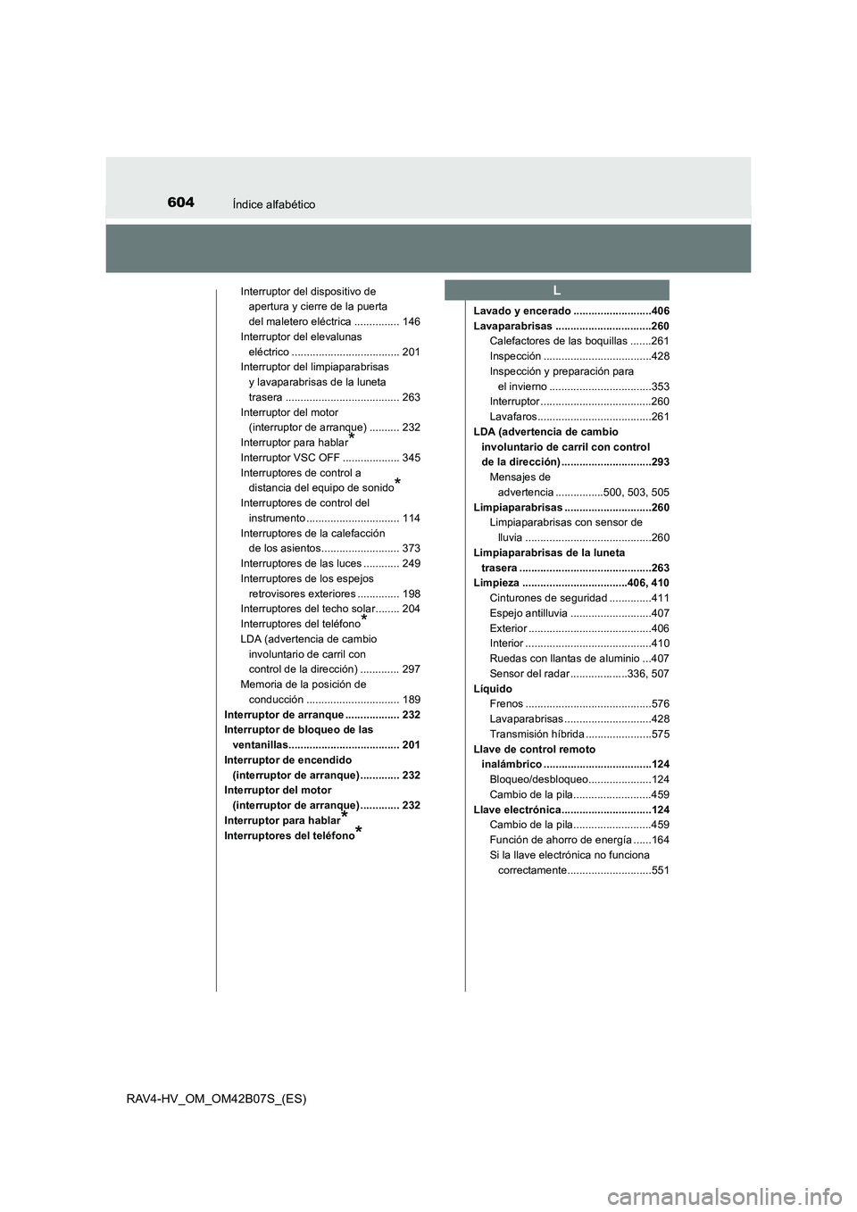 TOYOTA RAV4 HYBRID 2017  Manual del propietario (in Spanish) 604Índice alfabético
RAV4-HV_OM_OM42B07S_(ES)
Interruptor del dispositivo de apertura y cierre de la puerta 
del maletero eléctrica ............... 146
Interruptor del elevalunas 
eléctrico ......