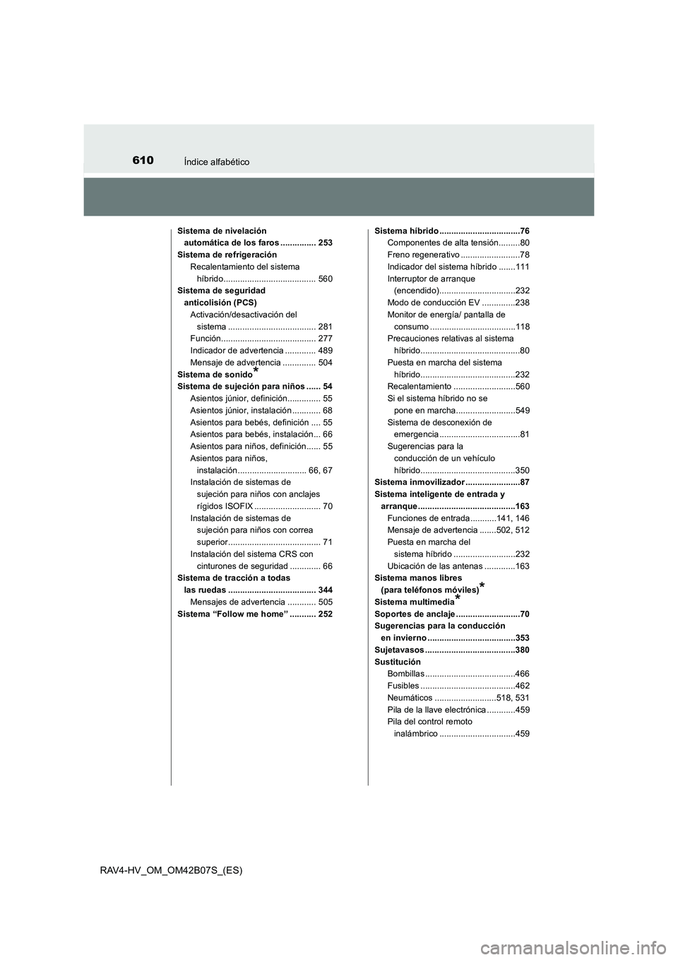 TOYOTA RAV4 HYBRID 2017  Manual del propietario (in Spanish) 610Índice alfabético
RAV4-HV_OM_OM42B07S_(ES)
Sistema de nivelación automática de los faros ............... 253
Sistema de refrigeración Recalentamiento del sistema 
híbrido.....................