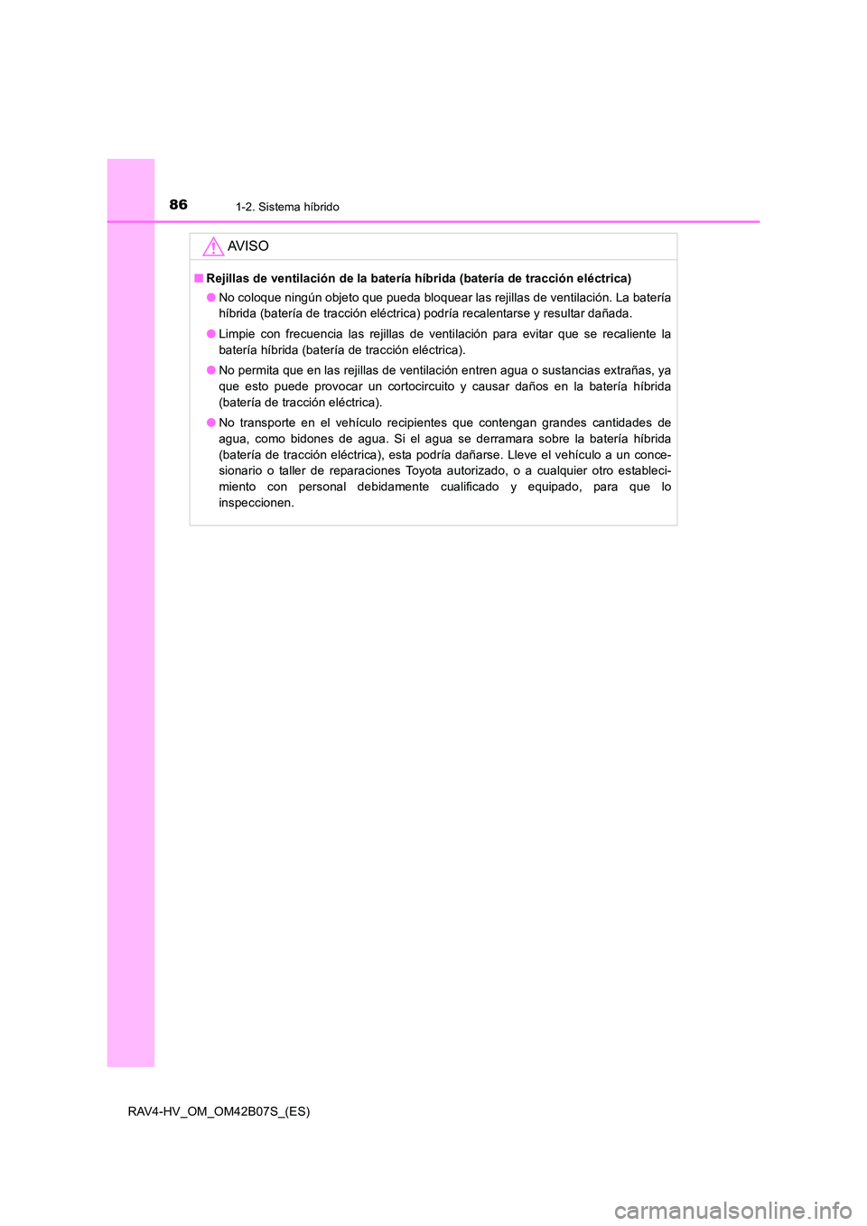 TOYOTA RAV4 HYBRID 2017  Manual del propietario (in Spanish) 861-2. Sistema híbrido
RAV4-HV_OM_OM42B07S_(ES)
AV I S O
■Rejillas de ventilación de la batería híbrida (batería de tracción eléctrica)
●No coloque ningún objeto que pueda bloquear las rej