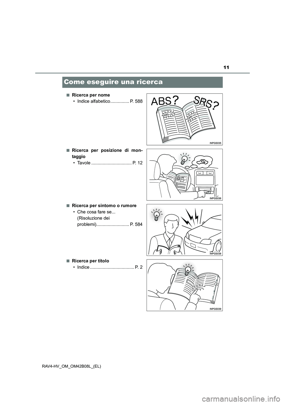 TOYOTA RAV4 HYBRID 2017  Manuale duso (in Italian) 11
RAV4-HV_OM_OM42B08L_(EL)
Come eseguire una ricerca
■Ricerca per nome• Indice alfabetico............... P. 588
■Ricerca per posizione di mon-
taggio
• Tavole ................................