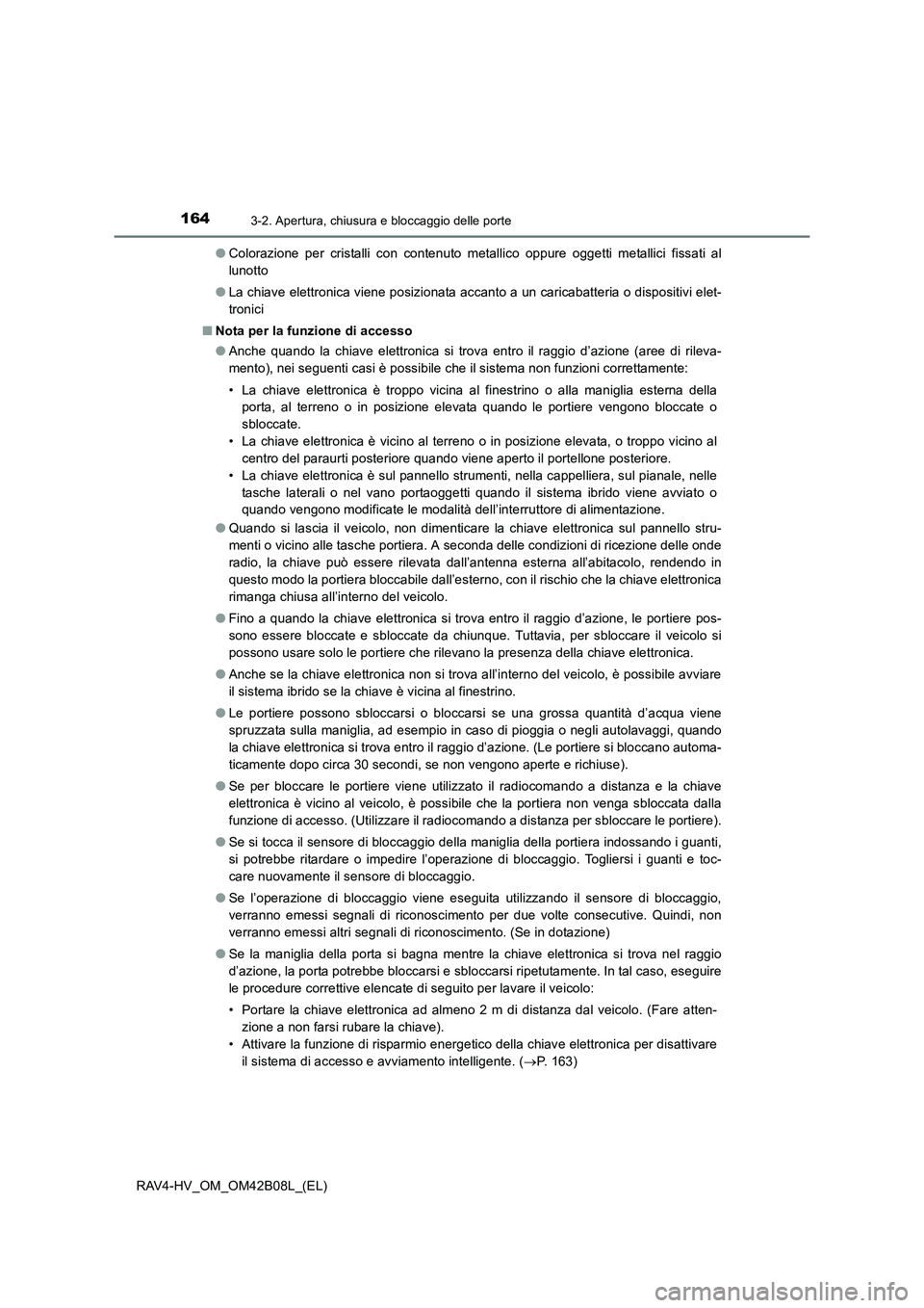 TOYOTA RAV4 HYBRID 2017  Manuale duso (in Italian) 1643-2. Apertura, chiusura e bloccaggio delle porte
RAV4-HV_OM_OM42B08L_(EL)●
Colorazione per cristalli con contenuto metallico oppure oggetti metallici fissati al
lunotto
● La chiave elettronica 