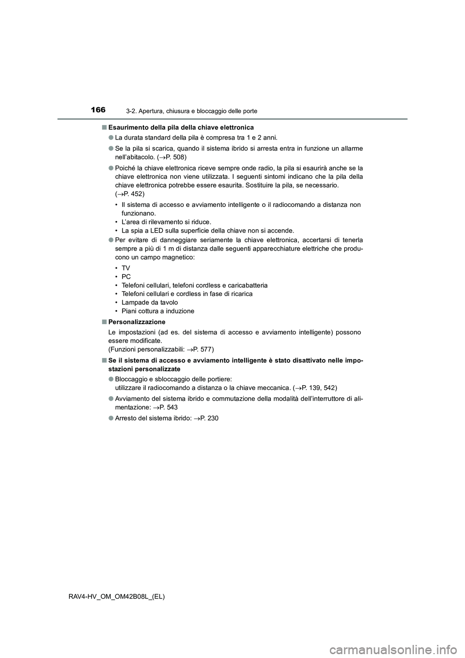 TOYOTA RAV4 HYBRID 2017  Manuale duso (in Italian) 1663-2. Apertura, chiusura e bloccaggio delle porte
RAV4-HV_OM_OM42B08L_(EL)■
Esaurimento della pila della chiave elettronica
●La durata standard della pila è compresa tra 1 e 2 anni. 
● Se la 