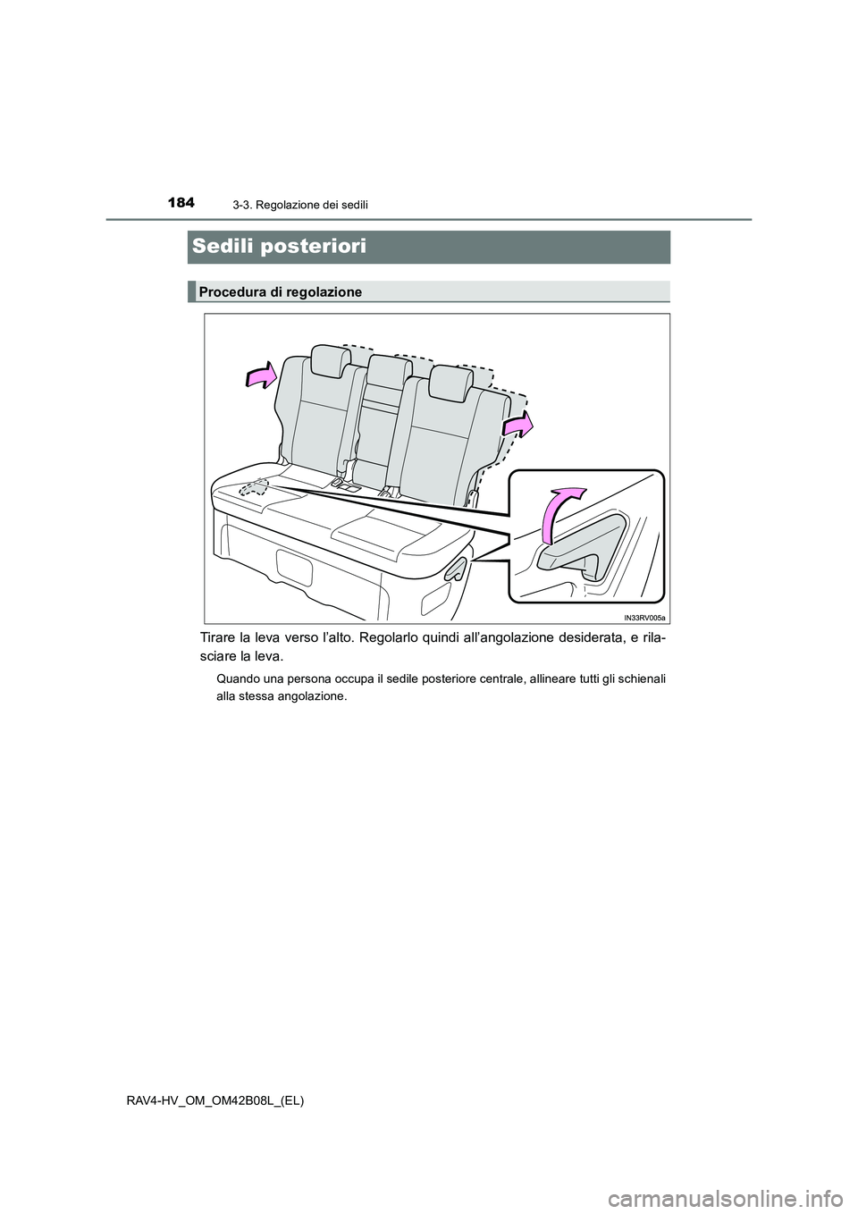 TOYOTA RAV4 HYBRID 2017  Manuale duso (in Italian) 1843-3. Regolazione dei sedili
RAV4-HV_OM_OM42B08L_(EL)
Sedili posteriori
Tirare la leva verso l’alto. Regolarlo quindi all’angolazione desiderata, e rila-
sciare la leva.
Quando una persona occup