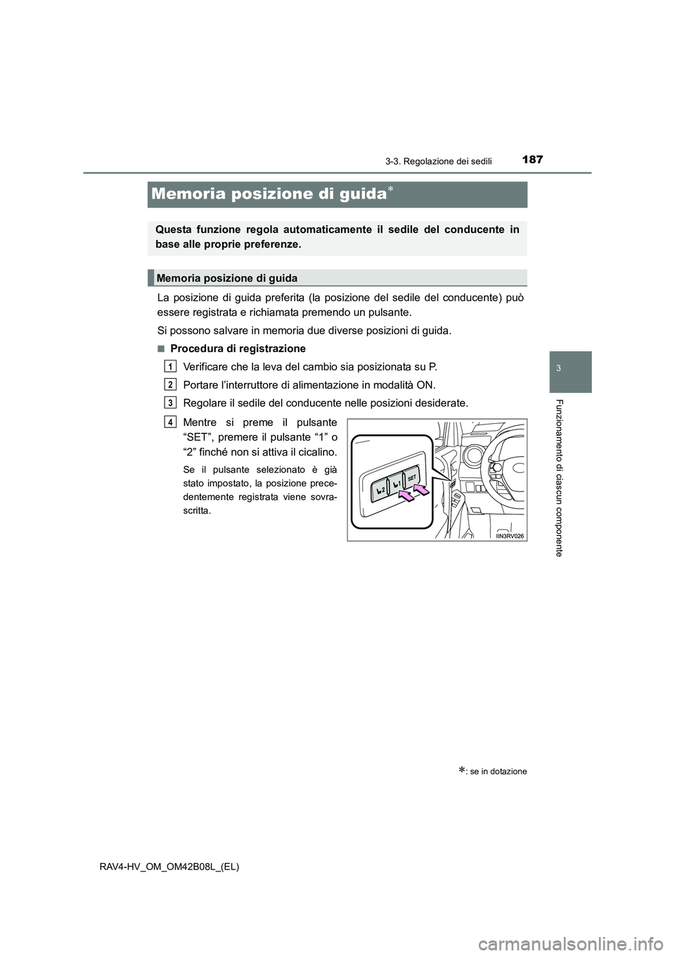 TOYOTA RAV4 HYBRID 2017  Manuale duso (in Italian) 187
3
3-3. Regolazione dei sedili
Funzionamento di ciascun componente
RAV4-HV_OM_OM42B08L_(EL)
Memoria posizione di guida∗
La posizione di guida preferita (la posizione del sedile del conducente) pu