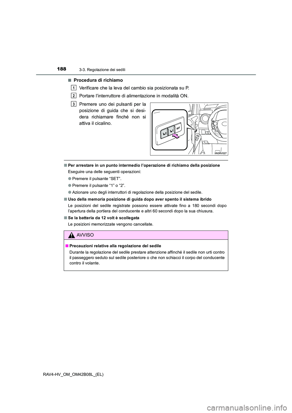 TOYOTA RAV4 HYBRID 2017  Manuale duso (in Italian) 1883-3. Regolazione dei sedili
RAV4-HV_OM_OM42B08L_(EL)■
Procedura di richiamo
Verificare che la leva del cambio sia posizionata su P.
Portare l’interruttore di alimentazione in modalità ON.
Prem
