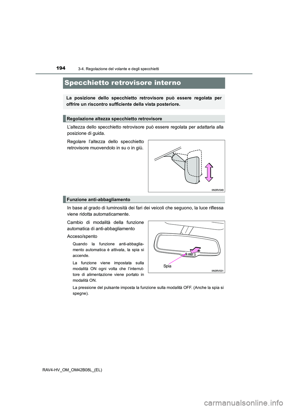 TOYOTA RAV4 HYBRID 2017  Manuale duso (in Italian) 1943-4. Regolazione del volante e degli specchietti
RAV4-HV_OM_OM42B08L_(EL)
Specchietto retrovisore interno
L’altezza dello specchietto retrovisore può essere regolata per adattarla alla
posizione