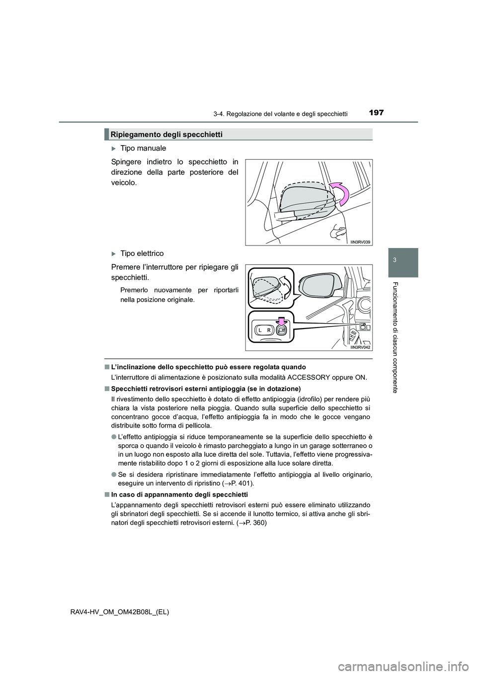 TOYOTA RAV4 HYBRID 2017  Manuale duso (in Italian) 1973-4. Regolazione del volante e degli specchietti
3
Funzionamento di ciascun componente
RAV4-HV_OM_OM42B08L_(EL)
�XTipo manuale
Spingere indietro lo specchietto in
direzione della parte posteriore d