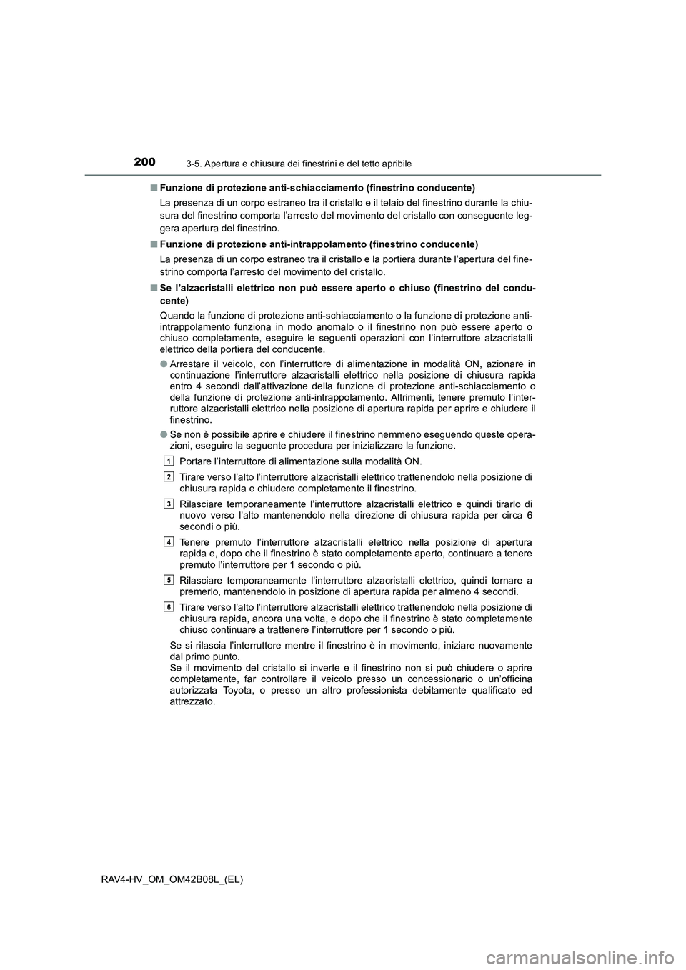 TOYOTA RAV4 HYBRID 2017  Manuale duso (in Italian) 2003-5. Apertura e chiusura dei finestrini e del tetto apribile
RAV4-HV_OM_OM42B08L_(EL)■
Funzione di protezione anti-schiacciamento (finestrino conducente)
La presenza di un corpo estraneo tra il c