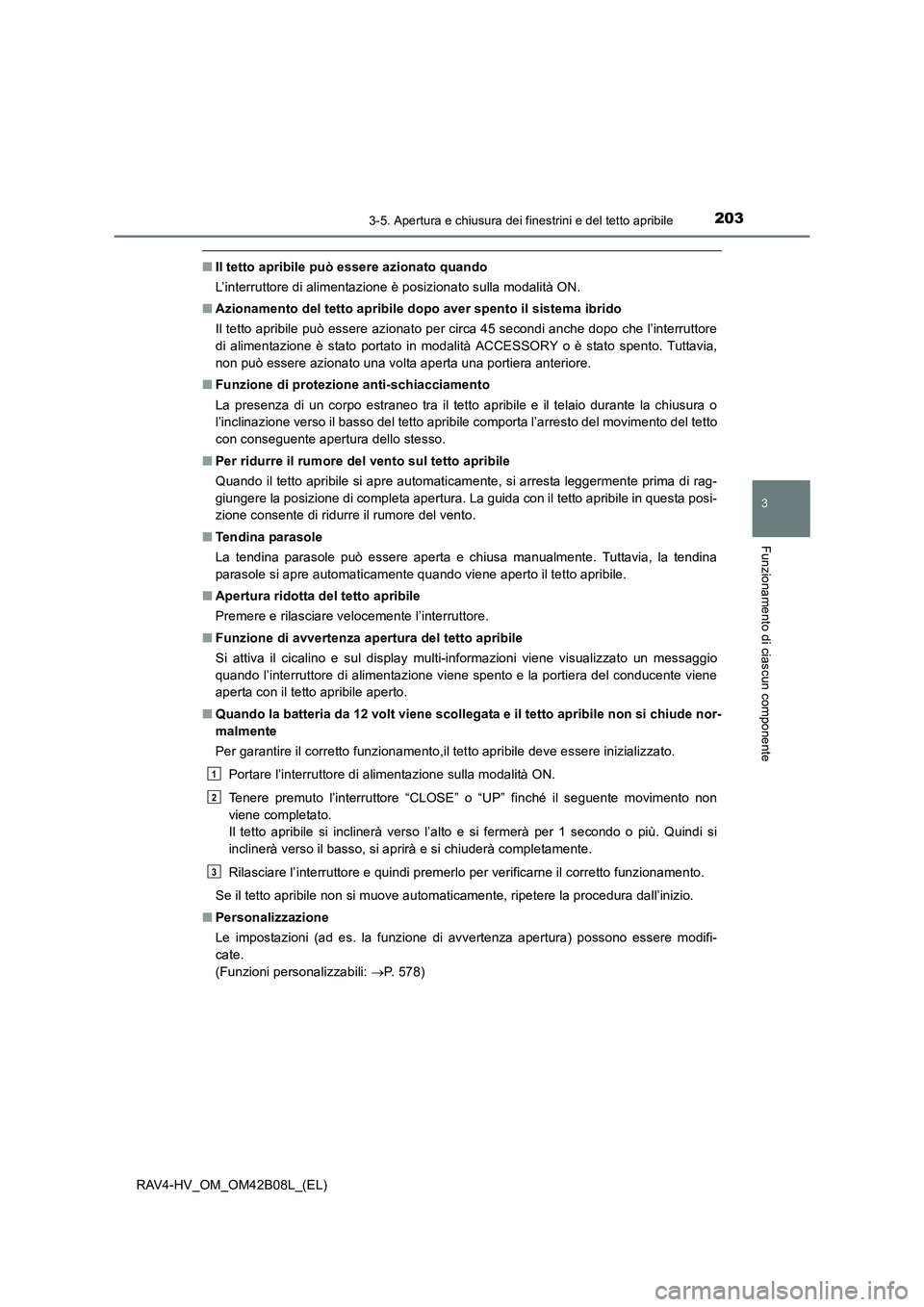 TOYOTA RAV4 HYBRID 2017  Manuale duso (in Italian) 2033-5. Apertura e chiusura dei finestrini e del tetto apribile
3
Funzionamento di ciascun componente
RAV4-HV_OM_OM42B08L_(EL)
■Il tetto apribile può essere azionato quando
L’interruttore di alim