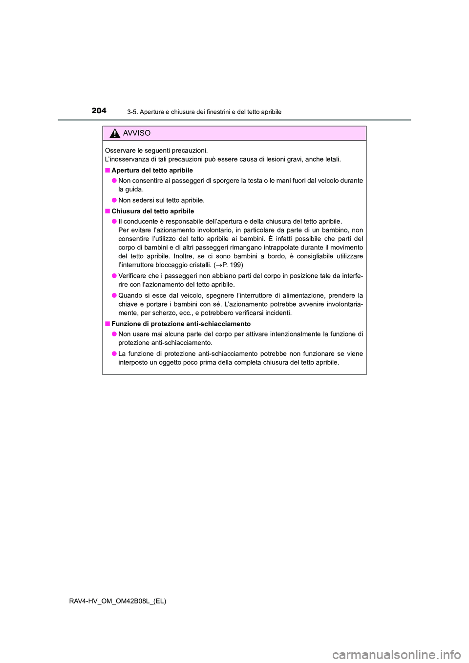 TOYOTA RAV4 HYBRID 2017  Manuale duso (in Italian) 2043-5. Apertura e chiusura dei finestrini e del tetto apribile
RAV4-HV_OM_OM42B08L_(EL)
AVVISO
Osservare le seguenti precauzioni. 
L’inosservanza di tali precauzioni può essere causa di lesioni gr