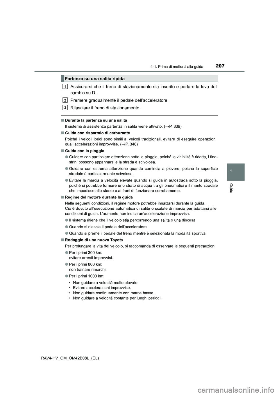 TOYOTA RAV4 HYBRID 2017  Manuale duso (in Italian) 2074-1. Prima di mettersi alla guida
4
Guida
RAV4-HV_OM_OM42B08L_(EL)
Assicurarsi che il freno di stazionamento sia inserito e portare la leva del
cambio su D.
Premere gradualmente il pedale dell’ac