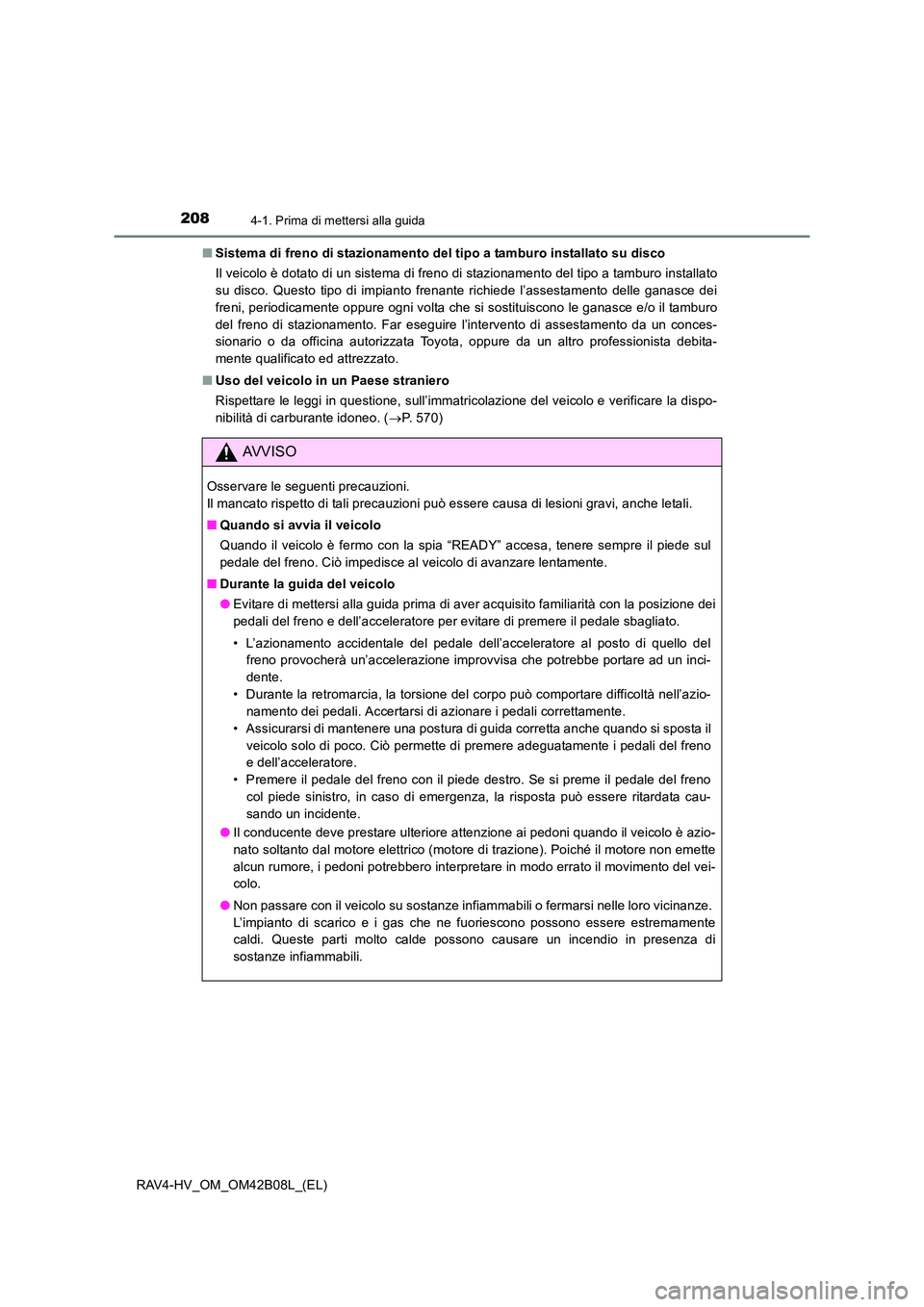 TOYOTA RAV4 HYBRID 2017  Manuale duso (in Italian) 2084-1. Prima di mettersi alla guida
RAV4-HV_OM_OM42B08L_(EL)■
Sistema di freno di stazionamento de l tipo a tamburo installato su disco
Il veicolo è dotato di un sistema di freno di stazionamento 