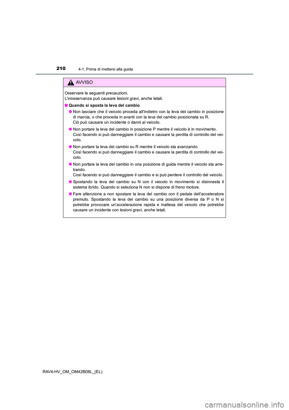 TOYOTA RAV4 HYBRID 2017  Manuale duso (in Italian) 2104-1. Prima di mettersi alla guida
RAV4-HV_OM_OM42B08L_(EL)
AVVISO
Osservare le seguenti precauzioni. 
L’inosservanza può causare lesioni gravi, anche letali.
■Quando si sposta la leva del camb