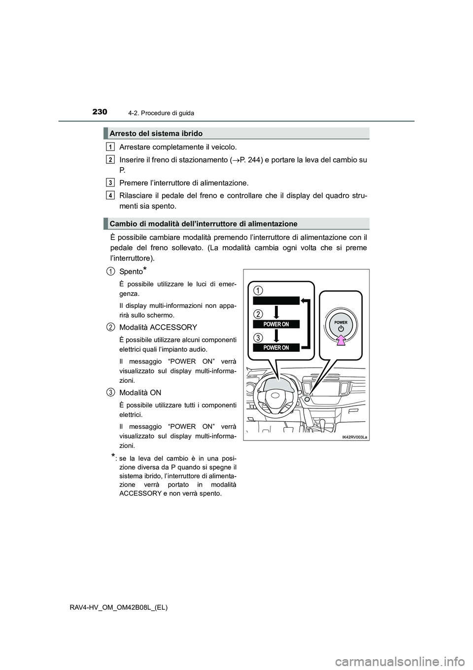 TOYOTA RAV4 HYBRID 2017  Manuale duso (in Italian) 2304-2. Procedure di guida
RAV4-HV_OM_OM42B08L_(EL)
Arrestare completamente il veicolo.
Inserire il freno di stazionamento (→P. 244) e portare la leva del cambio su
P.
Premere l’interruttore di al