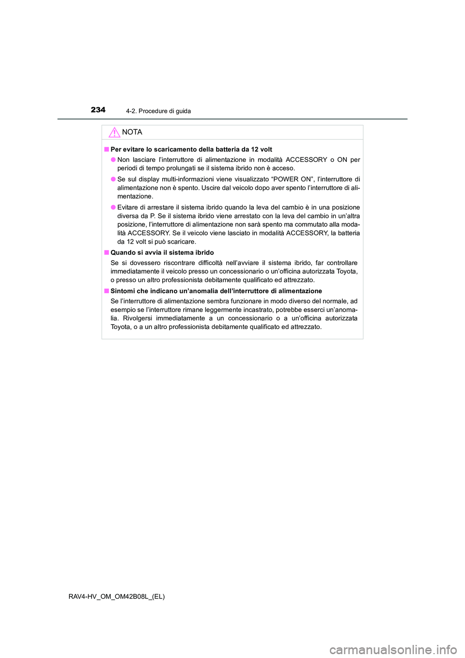 TOYOTA RAV4 HYBRID 2017  Manuale duso (in Italian) 2344-2. Procedure di guida
RAV4-HV_OM_OM42B08L_(EL)
NOTA
■Per evitare lo scaricamento della batteria da 12 volt
●Non lasciare l’interruttore di alimentazione in modalità ACCESSORY o ON per
peri