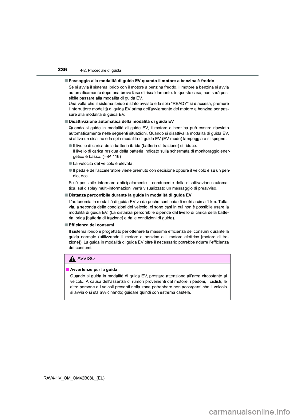 TOYOTA RAV4 HYBRID 2017  Manuale duso (in Italian) 2364-2. Procedure di guida
RAV4-HV_OM_OM42B08L_(EL)■
Passaggio alla modalità di guida EV quando il motore a benzina è freddo
Se si avvia il sistema ibrido con il motore a benzina freddo, il motore