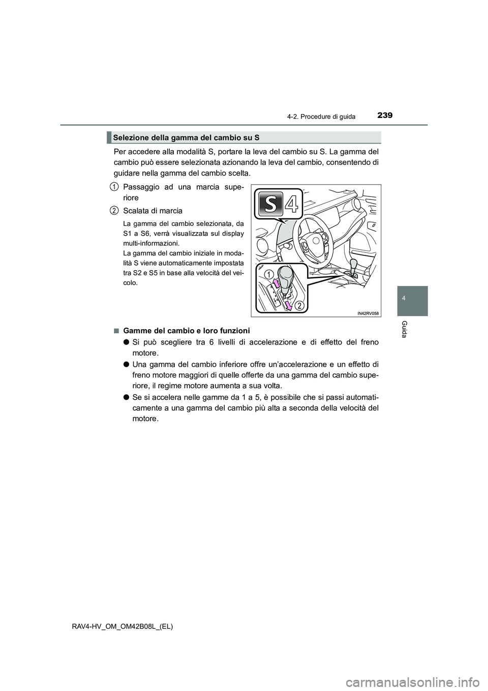 TOYOTA RAV4 HYBRID 2017  Manuale duso (in Italian) 2394-2. Procedure di guida
4
Guida
RAV4-HV_OM_OM42B08L_(EL)
Per accedere alla modalità S, portare la leva del cambio su S. La gamma del
cambio può essere selezionata azionando la leva del cambio, co