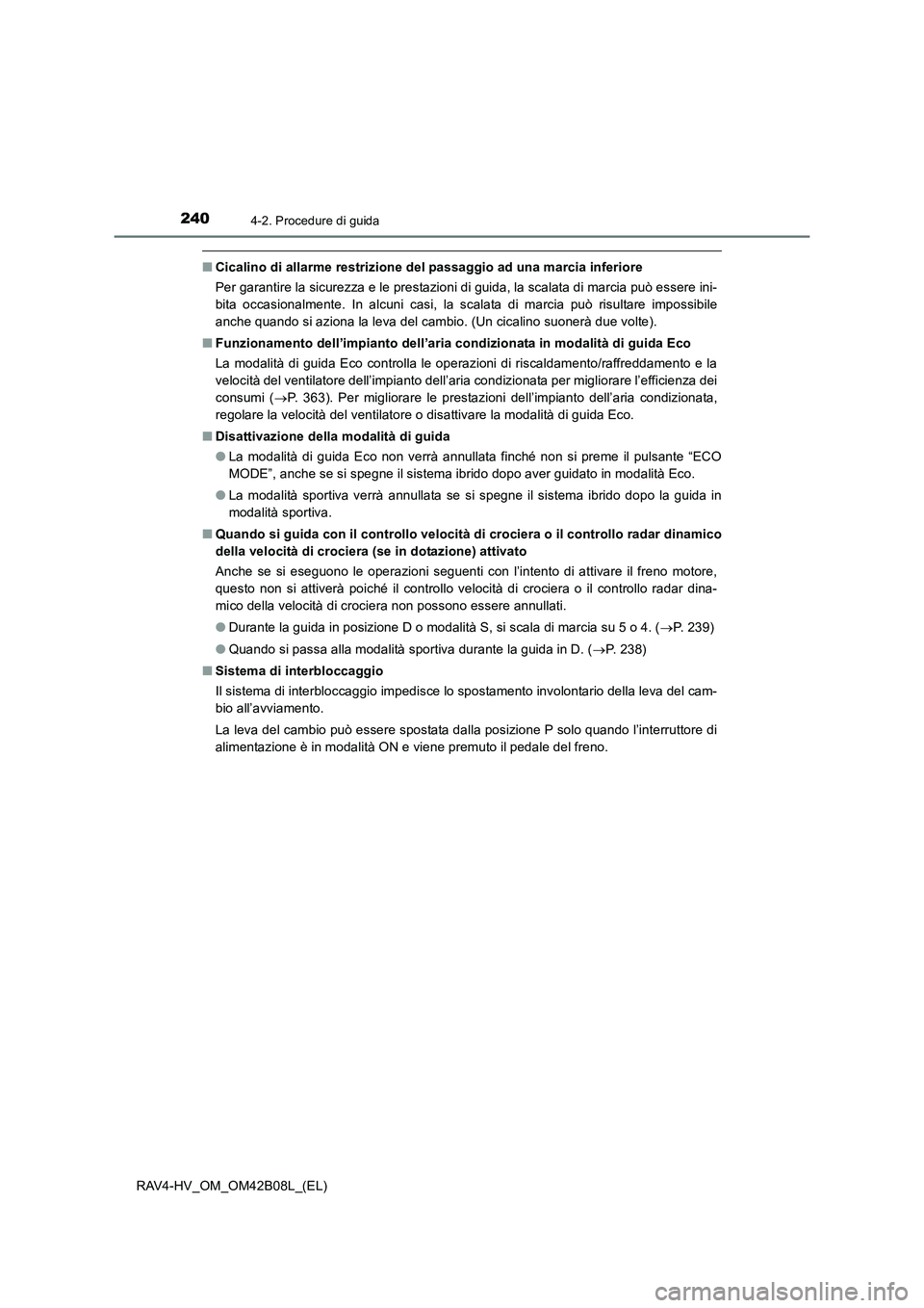 TOYOTA RAV4 HYBRID 2017  Manuale duso (in Italian) 2404-2. Procedure di guida
RAV4-HV_OM_OM42B08L_(EL)
■Cicalino di allarme restrizione del passaggio ad una marcia inferiore
Per garantire la sicurezza e le prestazioni di guida, la scalata di marcia 