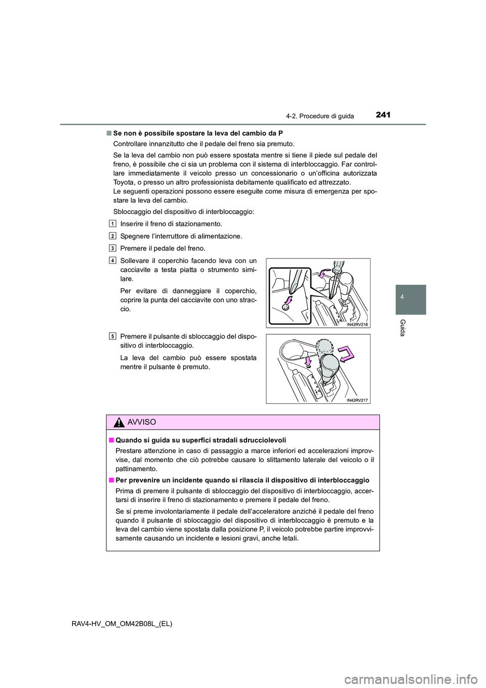 TOYOTA RAV4 HYBRID 2017  Manuale duso (in Italian) 2414-2. Procedure di guida
4
Guida
RAV4-HV_OM_OM42B08L_(EL)■
Se non è possibile spostare la leva del cambio da P
Controllare innanzitutto che il pedale del freno sia premuto.
Se la leva del cambio 