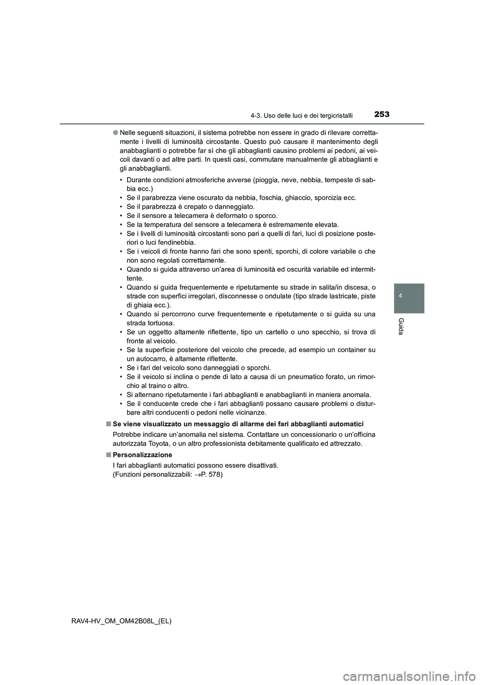 TOYOTA RAV4 HYBRID 2017  Manuale duso (in Italian) 2534-3. Uso delle luci e dei tergicristalli
4
Guida
RAV4-HV_OM_OM42B08L_(EL)●
Nelle seguenti situazioni, il sistema potrebbe non essere in grado di rilevare corretta-
mente i livelli di luminosità 