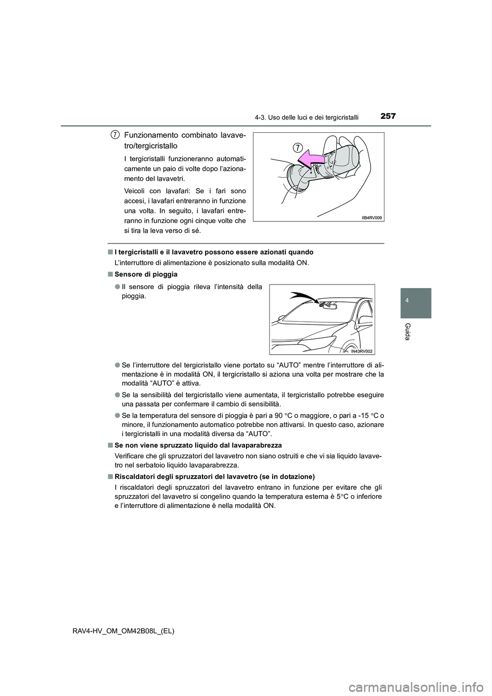 TOYOTA RAV4 HYBRID 2017  Manuale duso (in Italian) 2574-3. Uso delle luci e dei tergicristalli
4
Guida
RAV4-HV_OM_OM42B08L_(EL)
Funzionamento combinato lavave-
tro/tergicristallo
I tergicristalli funzioneranno automati-
camente un paio di volte dopo l
