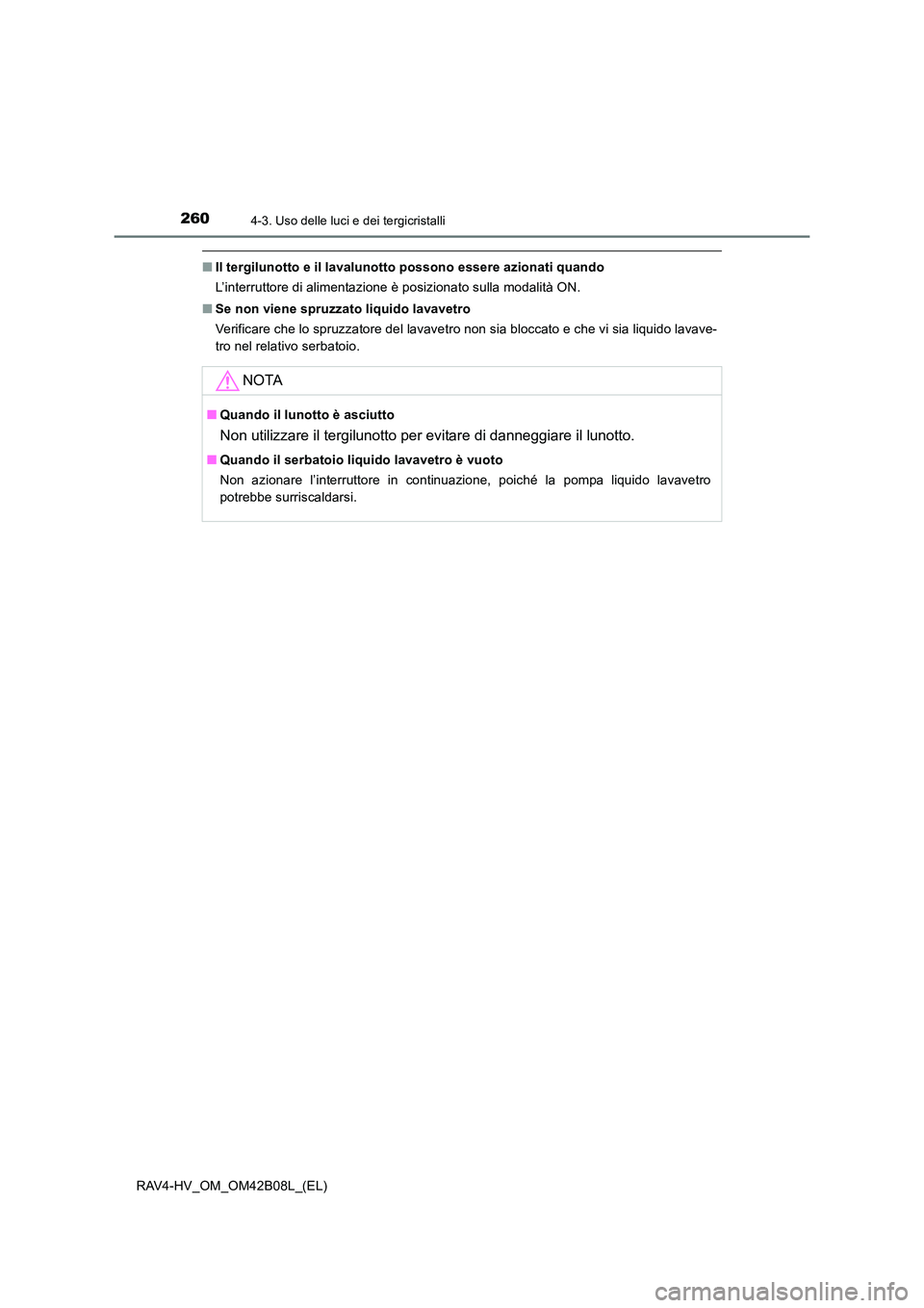 TOYOTA RAV4 HYBRID 2017  Manuale duso (in Italian) 2604-3. Uso delle luci e dei tergicristalli
RAV4-HV_OM_OM42B08L_(EL)
■Il tergilunotto e il lavalunotto possono essere azionati quando
L’interruttore di alimentazione è posizionato sulla modalità