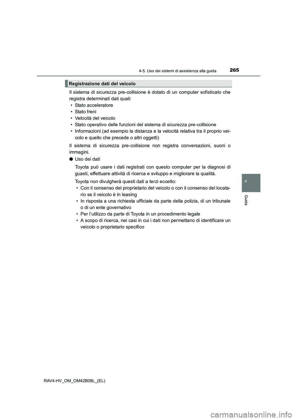 TOYOTA RAV4 HYBRID 2017  Manuale duso (in Italian) 2654-5. Uso dei sistemi di assistenza alla guida
4
Guida
RAV4-HV_OM_OM42B08L_(EL)
Il sistema di sicurezza pre-collisione è dotato di un computer sofisticato che
registra determinati dati quali:
• S