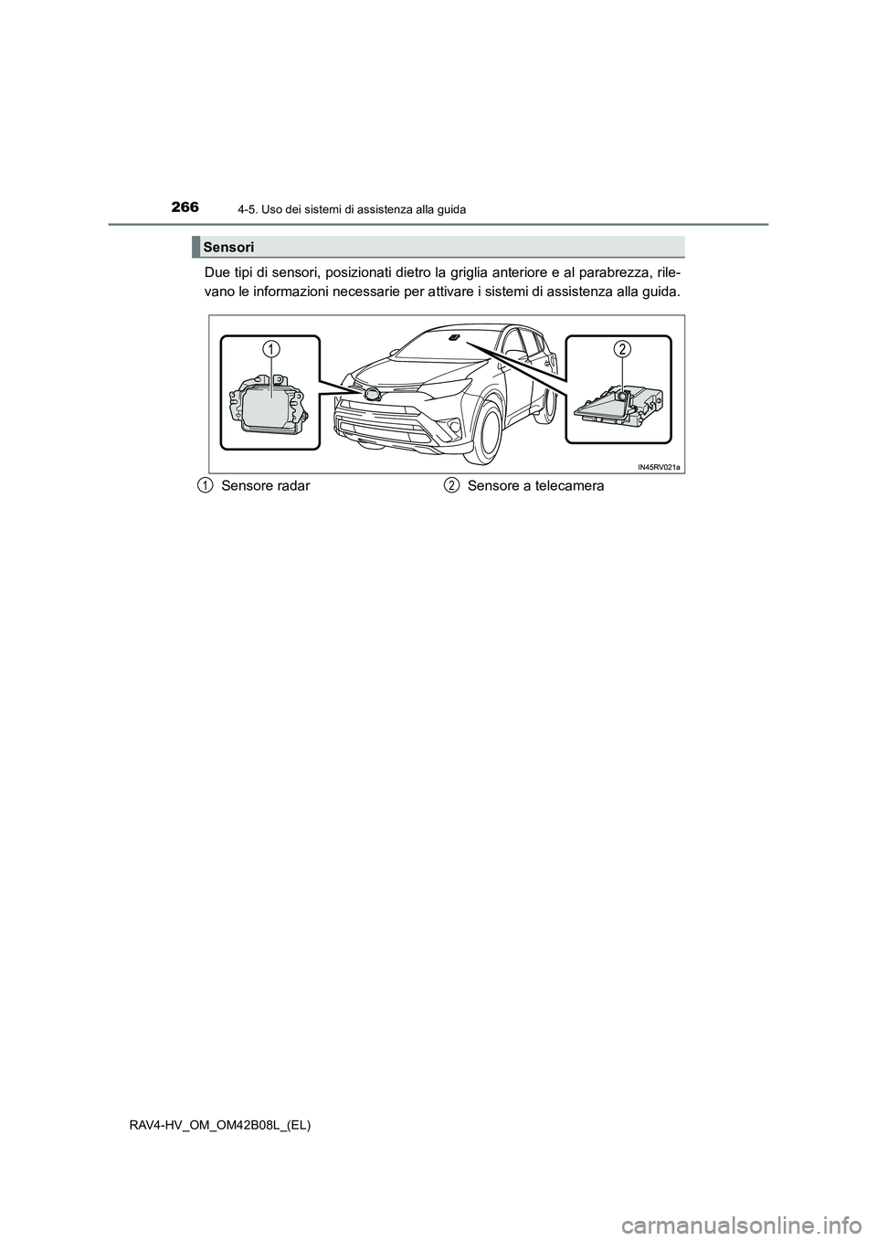 TOYOTA RAV4 HYBRID 2017  Manuale duso (in Italian) 2664-5. Uso dei sistemi di assistenza alla guida
RAV4-HV_OM_OM42B08L_(EL)
Due tipi di sensori, posizionati dietro la griglia anteriore e al parabrezza, rile-
vano le informazioni necessarie per attiva