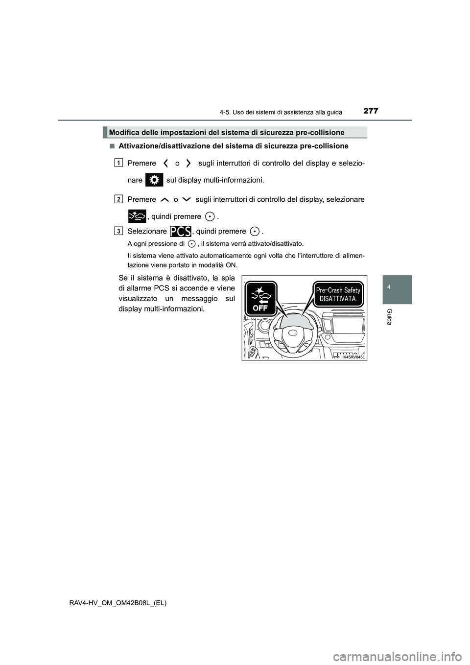TOYOTA RAV4 HYBRID 2017  Manuale duso (in Italian) 2774-5. Uso dei sistemi di assistenza alla guida
4
Guida
RAV4-HV_OM_OM42B08L_(EL)■
Attivazione/disattivazione del sistema di sicurezza pre-collisione
Premere   o   sugli interruttori di controllo de
