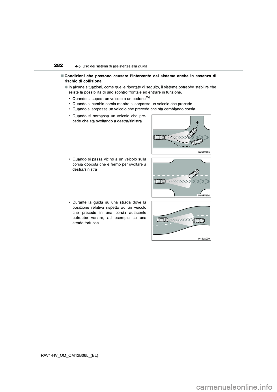 TOYOTA RAV4 HYBRID 2017  Manuale duso (in Italian) 2824-5. Uso dei sistemi di assistenza alla guida
RAV4-HV_OM_OM42B08L_(EL)■
Condizioni che possono causare l’intervento del sistema anche in assenza di
rischio di collisione
●In alcune situazioni