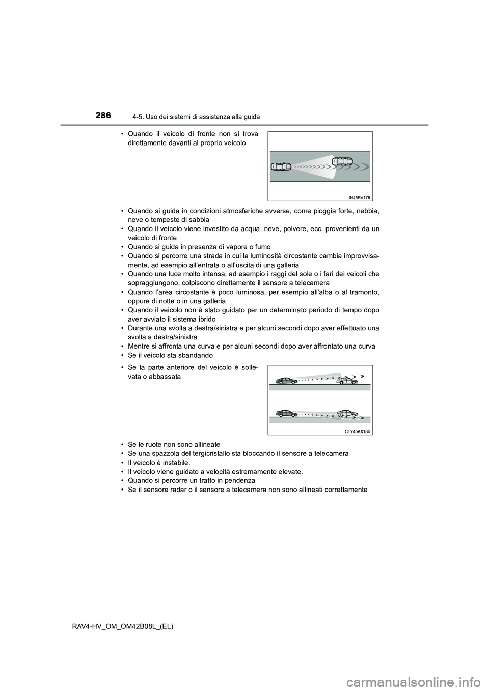 TOYOTA RAV4 HYBRID 2017  Manuale duso (in Italian) 2864-5. Uso dei sistemi di assistenza alla guida
RAV4-HV_OM_OM42B08L_(EL)• Quando si guida in condizioni atmosferiche avverse, come pioggia forte, nebbia,
neve o tempeste di sabbia
• Quando il vei