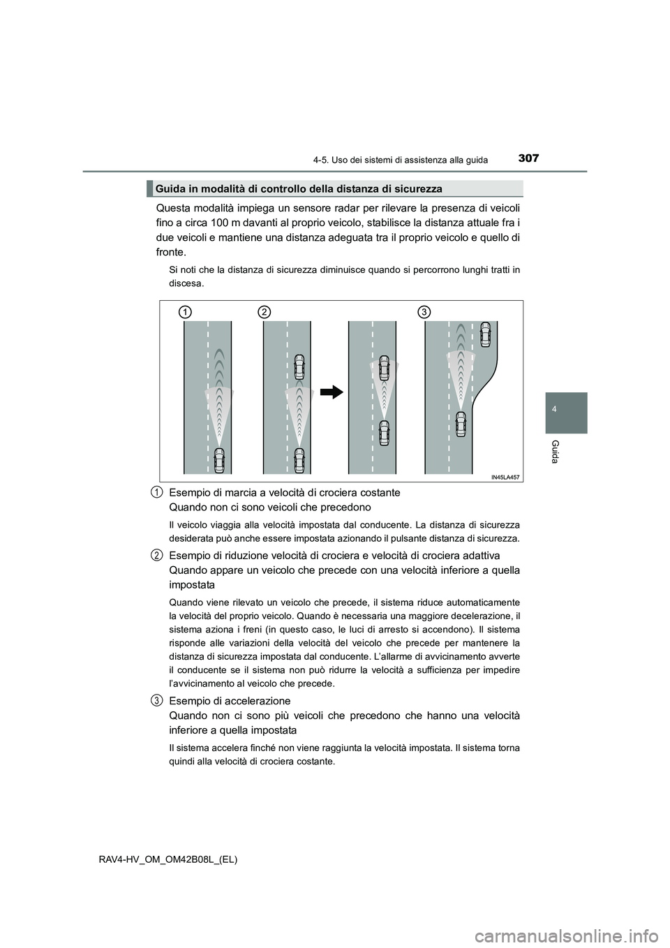 TOYOTA RAV4 HYBRID 2017  Manuale duso (in Italian) 3074-5. Uso dei sistemi di assistenza alla guida
4
Guida
RAV4-HV_OM_OM42B08L_(EL)
Questa modalità impiega un sensore radar per rilevare la presenza di veicoli
fino a circa 100 m davanti al proprio ve