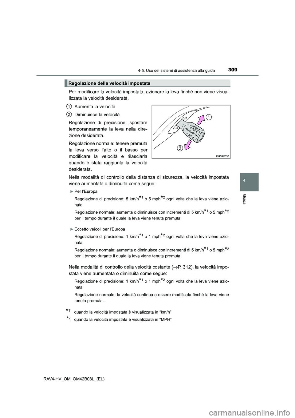 TOYOTA RAV4 HYBRID 2017  Manuale duso (in Italian) 3094-5. Uso dei sistemi di assistenza alla guida
4
Guida
RAV4-HV_OM_OM42B08L_(EL)
Per modificare la velocità impostata, azionare la leva finché non viene visua-
lizzata la velocità desiderata.Aumen