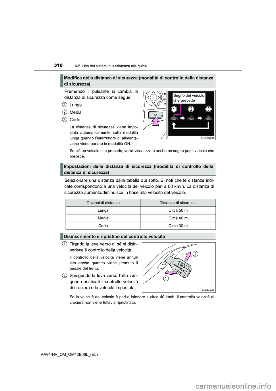 TOYOTA RAV4 HYBRID 2017  Manuale duso (in Italian) 3104-5. Uso dei sistemi di assistenza alla guida
RAV4-HV_OM_OM42B08L_(EL)
Premendo il pulsante si cambia la
distanza di sicurezza come segue:Lunga
Media
Corta
La distanza di sicurezza viene impo-
stat