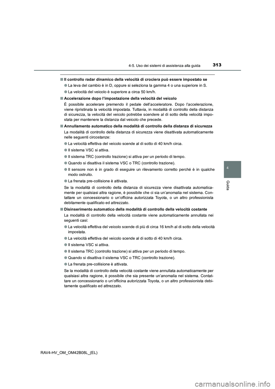 TOYOTA RAV4 HYBRID 2017  Manuale duso (in Italian) 3134-5. Uso dei sistemi di assistenza alla guida
4
Guida
RAV4-HV_OM_OM42B08L_(EL)
■Il controllo radar dinamico della velocità di crociera può essere impostato se
●La leva del cambio è in D, opp
