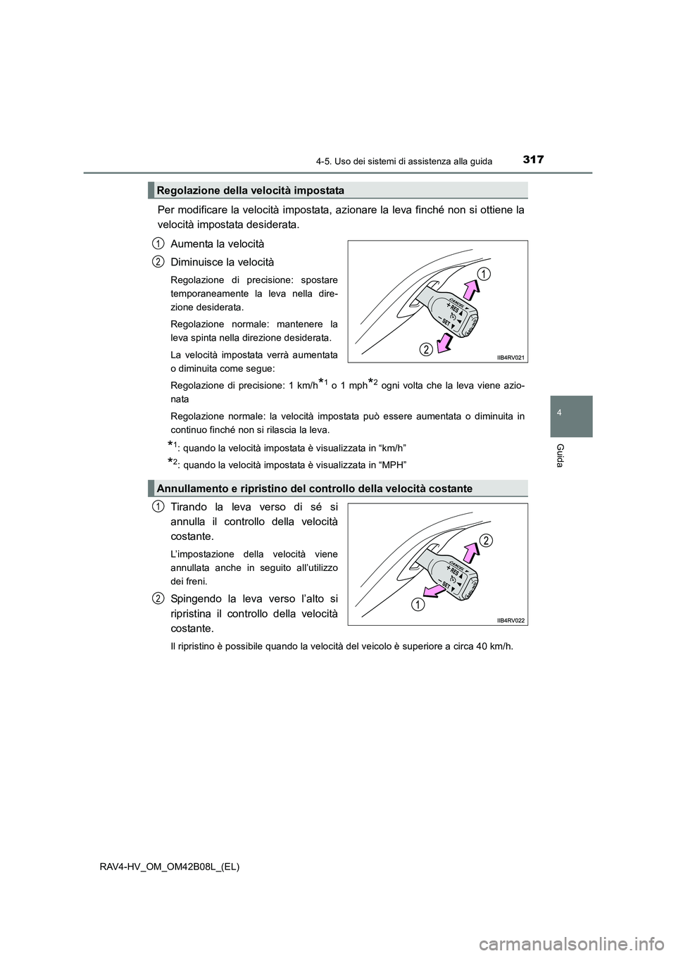 TOYOTA RAV4 HYBRID 2017  Manuale duso (in Italian) 3174-5. Uso dei sistemi di assistenza alla guida
4
Guida
RAV4-HV_OM_OM42B08L_(EL)
Per modificare la velocità impostata, azionare la leva finché non si ottiene la
velocità impostata desiderata.Aumen
